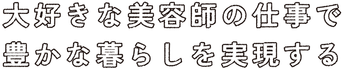 大好きな美容師の仕事で豊かな暮らしを実現する